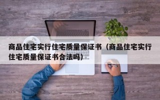 商品住宅实行住宅质量保证书（商品住宅实行住宅质量保证书合法吗）