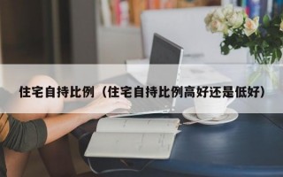 住宅自持比例（住宅自持比例高好还是低好）