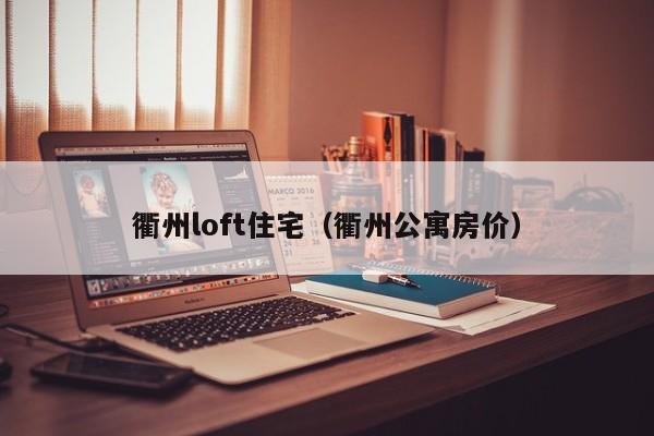 衢州loft住宅（衢州公寓房价）-第1张图片-bevictor伟德官网 - bv伟德源自英国始于1946